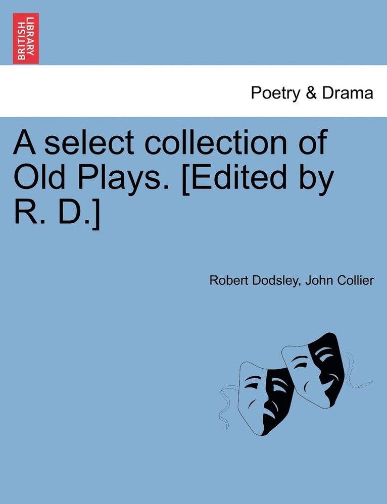 A select collection of Old Plays. [Edited by R. D.] 1