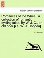 Romances of the Wheel, a Collection of Romantic Cycling Tales. by W. J. C., an Old Rider [I.E. W. J. Coppen]. 1