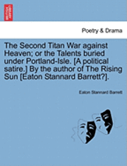 bokomslag The Second Titan War Against Heaven; Or the Talents Buried Under Portland-Isle. [A Political Satire.] by the Author of the Rising Sun [Eaton Stannard Barrett?].