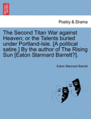 bokomslag Second Titan War Against Heaven; Or the Talents Buried Under Portland-Isle. [A Political Satire.] by the Author of the Rising Sun [Eaton Stannard Barrett?].
