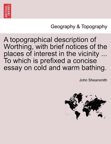 bokomslag A Topographical Description of Worthing, with Brief Notices of the Places of Interest in the Vicinity ... to Which Is Prefixed a Concise Essay on Cold
