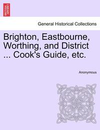 bokomslag Brighton, Eastbourne, Worthing, and District ... Cook's Guide, Etc.