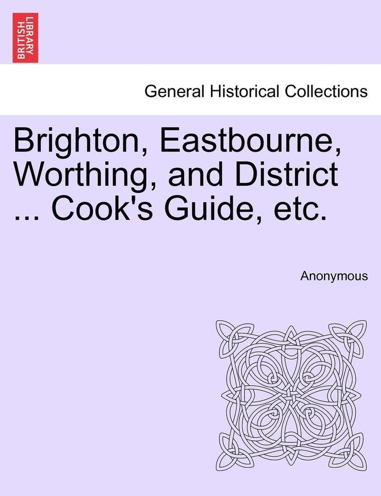 Brighton, Eastbourne, Worthing, and District ... Cook's Guide, Etc. 1