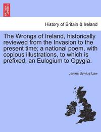 bokomslag The Wrongs of Ireland, Historically Reviewed from the Invasion to the Present Time; A National Poem, with Copious Illustrations, to Which Is Prefixed, an Eulogium to Ogygia.