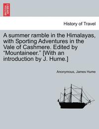 bokomslag A Summer Ramble in the Himalayas, with Sporting Adventures in the Vale of Cashmere. Edited by 'Mountaineer.' [With an Introduction by J. Hume.]