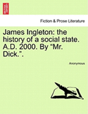 bokomslag James Ingleton: The History of a Social State. A.D. 2000. by "Mr. Dick.."