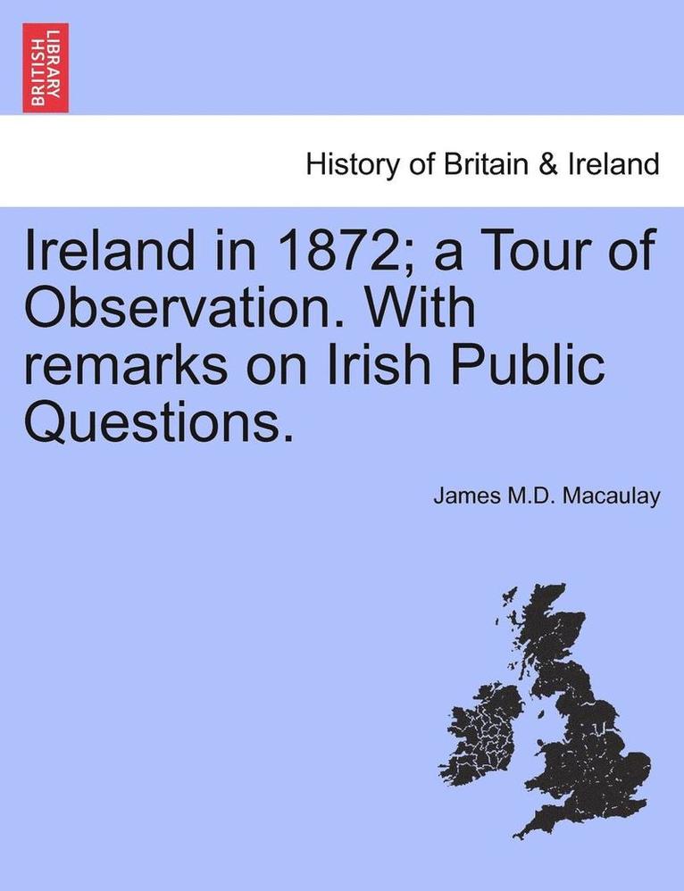 Ireland in 1872; A Tour of Observation. with Remarks on Irish Public Questions.