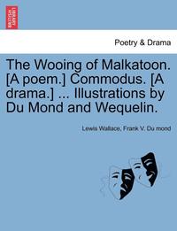 bokomslag The Wooing of Malkatoon. [A Poem.] Commodus. [A Drama.] ... Illustrations by Du Mond and Wequelin.