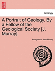 bokomslag A Portrait of Geology. by a Fellow of the Geological Society [J. Murray].