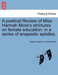 bokomslag A Poetical Review of Miss Hannah More's Strictures on Female Education: In a Series of Anapestic Epistles.