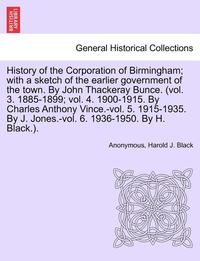 bokomslag History of the Corporation of Birmingham; With a Sketch of the Earlier Government of the Town. by John Thackeray Bunce. (Vol. 3. 1885-1899; Vol. 4. 1900-1915. by Charles Anthony Vince.-Vol. 5.