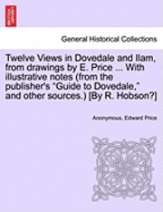 bokomslag Twelve Views in Dovedale and Ilam, from Drawings by E. Price ... with Illustrative Notes (from the Publisher's Guide to Dovedale, and Other Sources.)