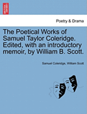 The Poetical Works of Samuel Taylor Coleridge. Edited, with an Introductory Memoir, by William B. Scott. 1