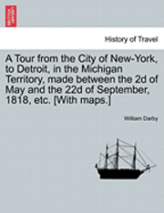 bokomslag A Tour from the City of New-York, to Detroit, in the Michigan Territory, Made Between the 2D of May and the 22d of September, 1818, Etc. [With Maps.]