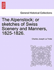 Charles Joseph La Trobe - Alpenstock; Or Sketches of Swiss Scenery and Manners, 1825-1826., Häftad