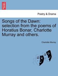 bokomslag Songs of the Dawn: Selection from the Poems of Horatius Bonar, Charlotte Murray and Others.