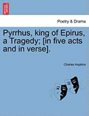 Pyrrhus, King of Epirus, a Tragedy; [In Five Acts and in Verse