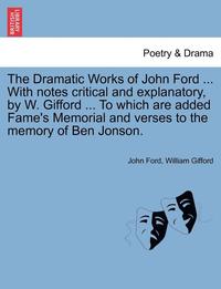 bokomslag The Dramatic Works of John Ford ... With notes critical and explanatory, by W. Gifford ... To which are added Fame's Memorial and verses to the memory of Ben Jonson.