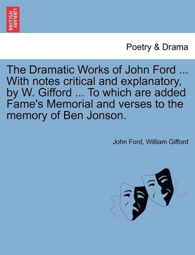 bokomslag The Dramatic Works of John Ford ... With notes critical and explanatory, by W. Gifford ... To which are added Fame's Memorial and verses to the memory of Ben Jonson.