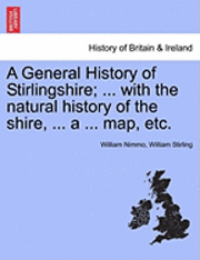 bokomslag A General History of Stirlingshire; ... with the Natural History of the Shire, ... a ... Map, Etc.