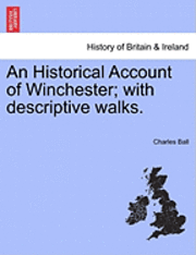 bokomslag An Historical Account of Winchester; With Descriptive Walks.