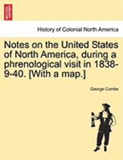 George Combe - Notes on the United States of North America, During a Phrenological Visit in 1838-9-40. [With a Map.], Häftad