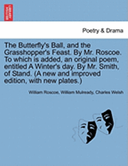 The Butterfly's Ball, and the Grasshopper's Feast. by Mr. Roscoe. to Which Is Added, an Original Poem, Entitled a Winter's Day. by Mr. Smith, of Stand. (a New and Improved Edition, with New Plates.) 1