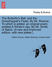 Butterfly's Ball, and the Grasshopper's Feast. by Mr. Roscoe. to Which Is Added, an Original Poem, Entitled a Winter's Day. by Mr. Smith, of Stand. (a New and Improved Edition, with New Plates.) 1