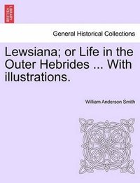 bokomslag Lewsiana; Or Life in the Outer Hebrides ... with Illustrations.