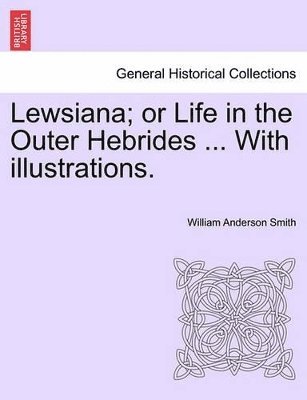 bokomslag Lewsiana; Or Life in the Outer Hebrides ... with Illustrations.