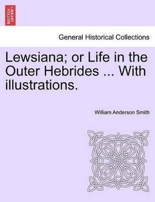 William Anderson Smith - Lewsiana; Or Life in the Outer Hebrides ... with Illustrations., Häftad