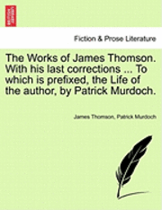 bokomslag The Works of James Thomson. with His Last Corrections ... to Which Is Prefixed, the Life of the Author, by Patrick Murdoch.