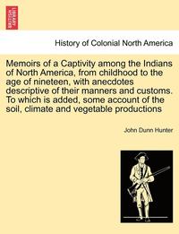 bokomslag Memoirs of a Captivity Among the Indians of North America, from Childhood to the Age of Nineteen, with Anecdotes Descriptive of Their Manners and Customs. to Which Is Added, Some Account of the Soi...