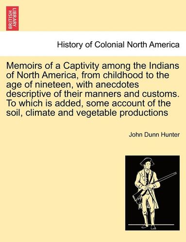 bokomslag Memoirs of a Captivity Among the Indians of North America, from Childhood to the Age of Nineteen, with Anecdotes Descriptive of Their Manners and Customs. to Which Is Added, Some Account of the Soi...