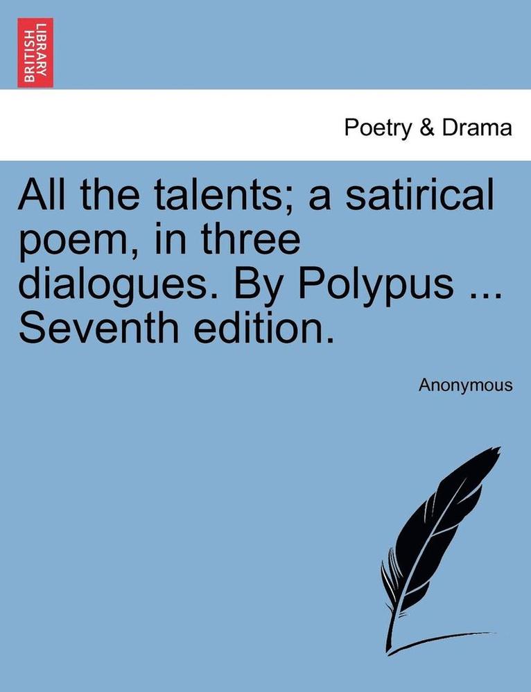 All the Talents; A Satirical Poem, in Three Dialogues. by Polypus ... Seventh Edition. 1