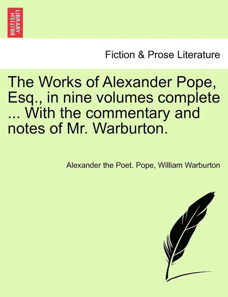 The Works of Alexander Pope, Esq., in Nine Volumes Complete ... with the Commentary and Notes of Mr. Warburton. 1