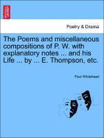 The Poems and Miscellaneous Compositions of P. W. with Explanatory Notes ... and His Life ... by ... E. Thompson, Etc. 1