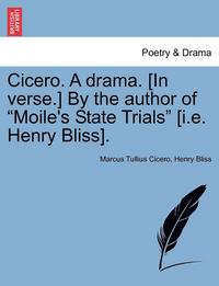 bokomslag Cicero. A Drama. [In Verse.] By The Author Of 'Moile's State Trials' [I.E. Henry Bliss].