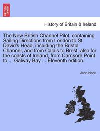 bokomslag The New British Channel Pilot, Containing Sailing Directions from London to St. David's Head, Including the Bristol Channel, and from Calais to Brest; Also for the Coasts of Ireland, from Carnsore