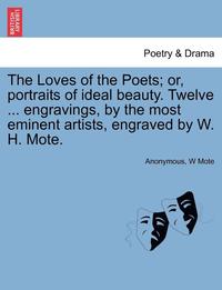 bokomslag The Loves of the Poets; Or, Portraits of Ideal Beauty. Twelve ... Engravings, by the Most Eminent Artists, Engraved by W. H. Mote.