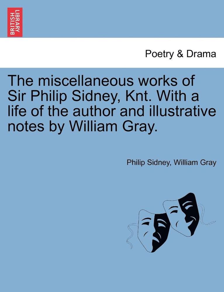 The Miscellaneous Works of Sir Philip Sidney, Knt. with a Life of the Author and Illustrative Notes by William Gray. 1