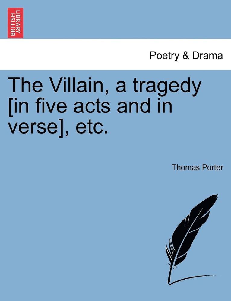 The Villain, a Tragedy [In Five Acts and in Verse], Etc. 1