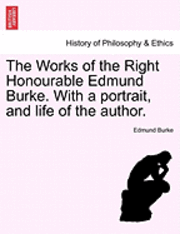 bokomslag The Works of the Right Honourable Edmund Burke. with a Portrait, and Life of the Author.