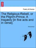 bokomslag Religious-Rebell, or the Pilgrim-Prince. a Trag?dy [in Five Acts and in Verse].
