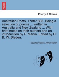 bokomslag Australian Poets, 1788-1888. Being a selection of poems ... written in Australia and New Zealand ... With brief notes on their authors and an introduction by P. Martin. Edited by D. B. W. Sladen.