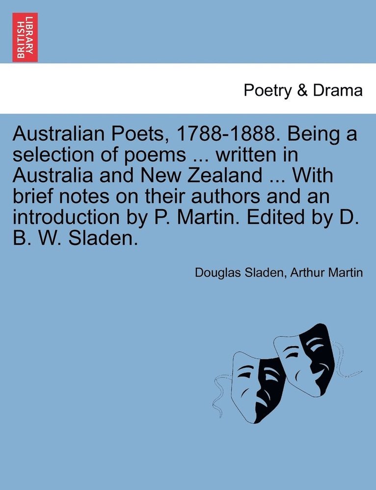 Australian Poets, 1788-1888. Being a selection of poems ... written in Australia and New Zealand ... With brief notes on their authors and an introduction by P. Martin. Edited by D. B. W. Sladen.