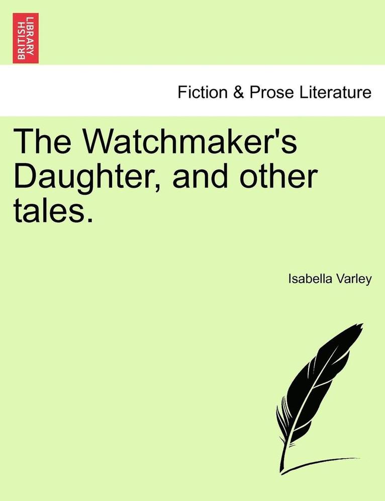 The Watchmaker's Daughter, and Other Tales. 1