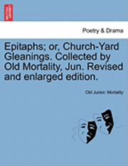 Epitaphs; Or, Church-Yard Gleanings. Collected by Old Mortality, Jun. Revised and Enlarged Edition. 1