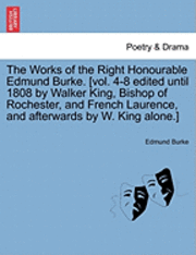 The Works of the Right Honourable Edmund Burke. [Vol. 4-8 Edited Until 1808 by Walker King, Bishop of Rochester, and French Laurence, and Afterwards by W. King Alone.] 1