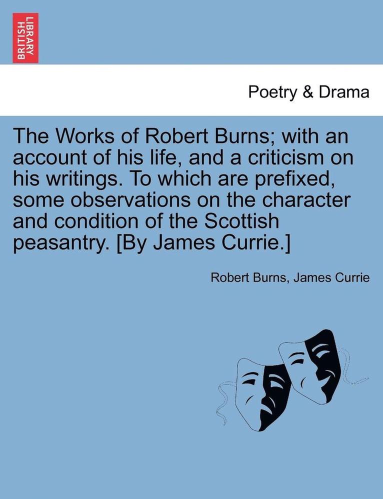 Robert Burns, James Currie - The Works of Robert Burns; With an Account of His Life, and a Criticism on His Writings. to Which Are Prefixed, Some Observations on the Character and, Häftad